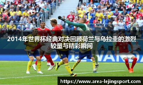 2014年世界杯经典对决回顾荷兰与乌拉圭的激烈较量与精彩瞬间